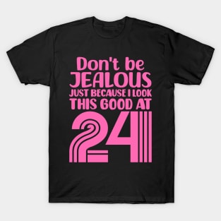 Don't Be Jealous Just Because I look This Good At 24 T-Shirt